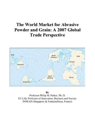 The World Market for Abrasive Powder and Grain: A 2007 Global Trade Perspective by Philip M. Parker