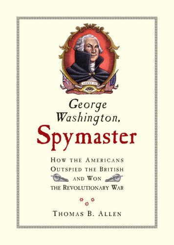 George Washington, Spymaster: How the Americans Outspied the British and Won the Revolutionary War by Thomas B. Allen