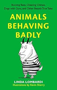 Animals Behaving Badly: Boozing Bees, Cheating Chimps, Dogs with Guns, and Other Beastly True Tales