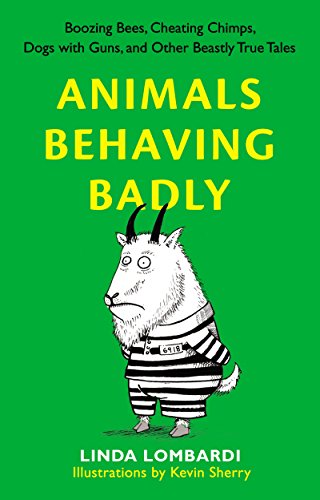 Animals behaving badly : boozing bees, cheating chimps, dogs with guns, and other beastly true tales by Linda Lombardi