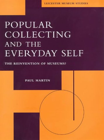 Popular Collecting and the Everyday Self: The Reinvention of Museums (Leicester Museum Studies Series,) by Paul Martin