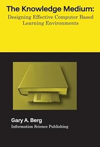 The Knowledge Medium: Designing Effective computer-based Educational Learning Environments by Gary A. Berg