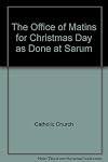 The Office of Matins for Christmas Day as Done at Sarum