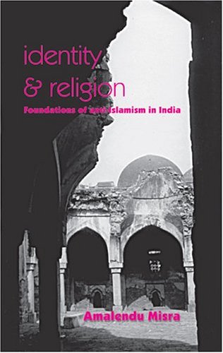 Identity and Religion: Foundations of Anti-Islamism in India by Amalendu Misra
