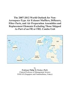 The 2007-2012 World Outlook for Non-Aerospace-Type Air Exhaust Mufflers, Diffusers, Filter Parts, and Air Preparation Assemblies and Replacement ... Shipped As Part of an FR or FRL Combo Unit by Philip M. Parker