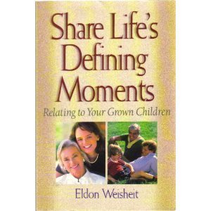 Share Life's Defining Moments: Relating to Your Grown Children by Eldon Weisheit