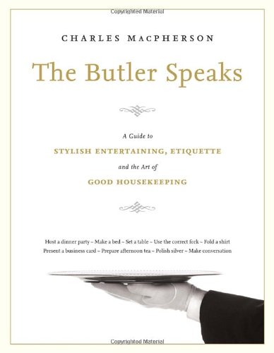 The Butler Speaks: A Return to Proper Etiquette, Stylish Entertaining, and the Art of Good Housekeeping by Charles MacPherson