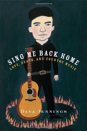 Sing Me Back Home: Love, Death, and Country Music by Dana Jennings