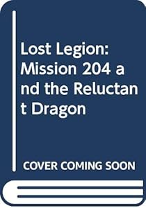 Lost Legion: Mission 204 and the Reluctant Dragon by William Noonan