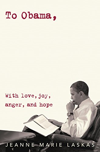To Obama: With Love, Joy, Anger, and Hope by JEANNE MARIE LASKAS