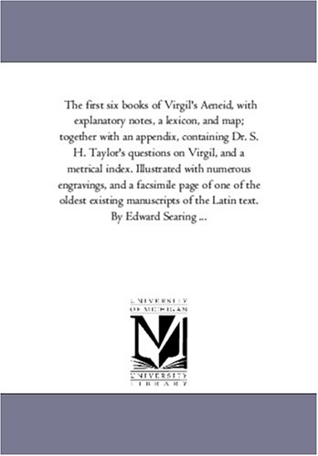 The first six books of Virgil's Aeneid, with explanatory notes, a lexicon, and map; together with an appendix, containing Dr. S. H. Taylor's questions ... engravings.... by Michigan Historical Reprint Series