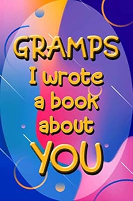 GRAMPS I wrote a book about YOU: Prompted Fill In The Blank Journal For What I Love About GRAMPS. Perfect for Father's Day, Gramps Birthday, Gramps ... Or Just To Tell GRAMPS I Love You Because!