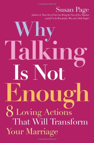 Why Talking Is Not Enough: Eight Loving Actions That Will Transform Your Marriage by Susan Page