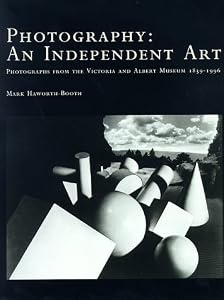 Photography, an Independent Art: Photographs from the Victoria and Albert Museum, 1839-1996 by Mark Haworth-Booth
