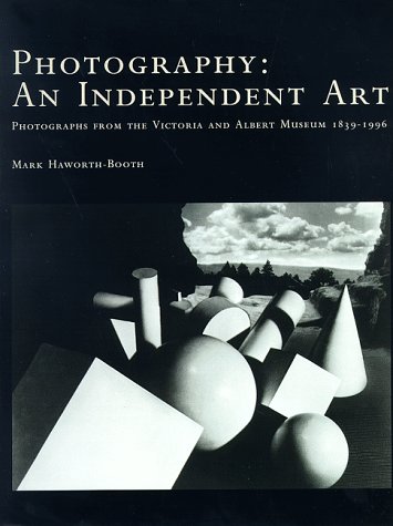 Photography, an Independent Art: Photographs from the Victoria and Albert Museum, 1839-1996 by Mark Haworth-Booth