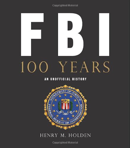 FBI 100 Years: An Unofficial History by Henry M. Holden