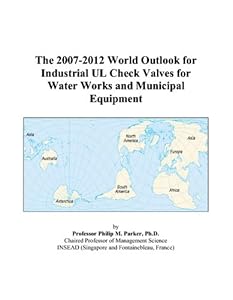 The 2007-2012 World Outlook for Industrial UL Check Valves for Water Works and Municipal Equipment by Philip M. Parker