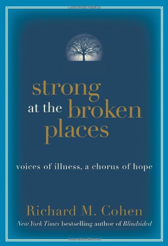 Strong at the Broken Places: Voices of Illness, a Chorus of Hope by Richard M. Cohen