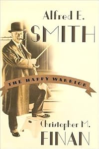 Alfred E. Smith: The Happy Warrior by by Christopher M. Finan