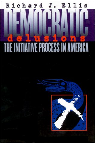 Democratic Delusions: The Initiative Process in America by Richard J. Ellis