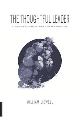 The Thoughtful Leader: Leadership Wisdom for Inspiration and Reflection by William Lidwell