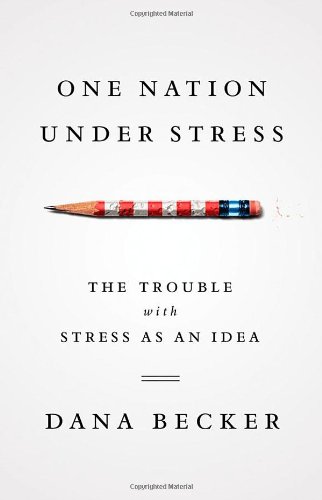 One Nation Under Stress: The Trouble with Stress as an Idea by Dana Becker
