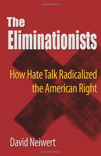 The Eliminationists: How Hate Talk Radicalized the American Right by David Neiwert