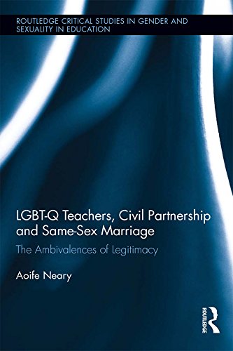 LGBT-Q Teachers, Civil Partnership and Same-Sex Marriage: The Ambivalences of Legitimacy (Routledge Critical Studies in Gender and Sexuality in Education Book 2) by Aoife Neary