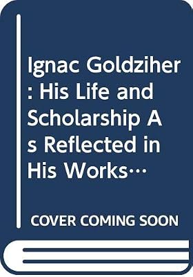 Ignac Goldziher: His Life and Scholarship As Reflected in His Works and Correspondence (English and German Edition)