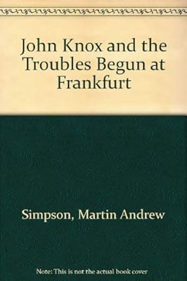 John Knox and the troubles begun at Frankfurt: Comprising a critical commentary on "A brieff discours off the troubles begonne at Franckford ... A.D. ... "Englische Flüchtlingsgemeinde" (1910)