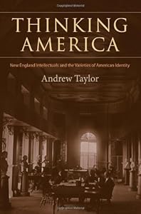 Thinking America: New England Intellectuals and the Varieties of American Identity