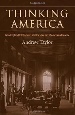 Thinking America: New England Intellectuals and the Varieties of American Identity