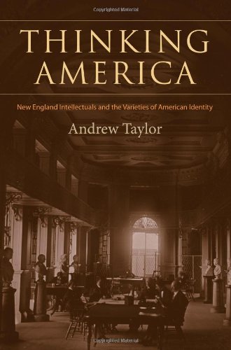 Thinking America: New England Intellectuals and the Varieties of American Identity by Andrew Taylor
