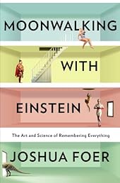 Moonwalking with Einstein: The Art and Science of Remembering Everything