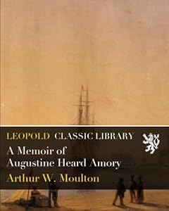 A Memoir of Augustine Heard Amory by Arthur W. Moulton