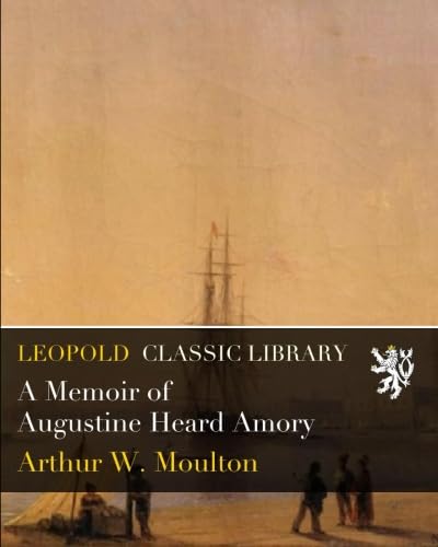 A Memoir of Augustine Heard Amory by Arthur W. Moulton