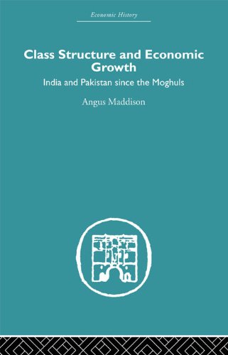 Class Structure and Economic Growth: India and Pakistan Since the Moghuls (Economic History) by Angus Maddison