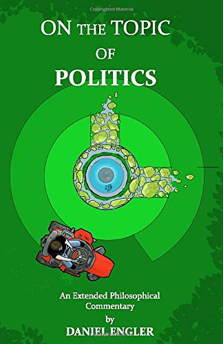 On the Topic of Politics: An Extended Philosophical Commentary by Daniel Engler
