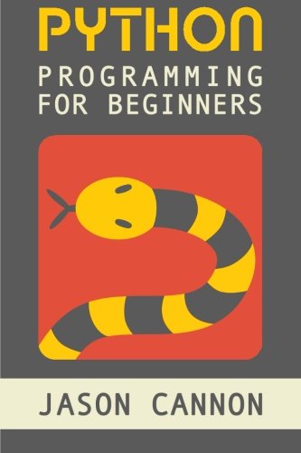 Python Programming for Beginners: An Introduction to the Python Computer Language and Computer Programming by Jason Cannon