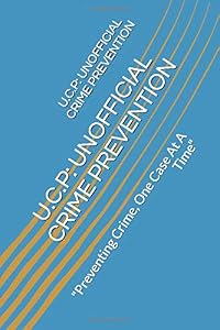 U.C.P: UNOFFICIAL CRIME PREVENTION: "Preventing Crime, One Case At A Time"