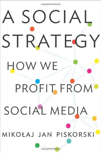 A Social Strategy: How We Profit from Social Media by Mikolaj Jan Piskorski