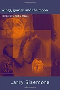 Wings, Gravity, and the Moon: tales of intangible forces (Deluxe Glossy Edition) by Larry Sizemore