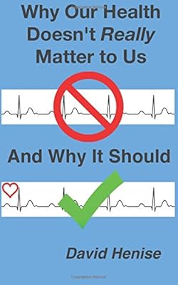 Why Our Health Doesn't Really Matter to Us: And Why It Should