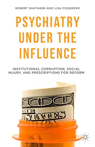 Psychiatry Under the Influence: Institutional Corruption, Social Injury, and Prescriptions for Reform by Robert Whitaker