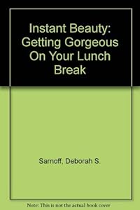 Instant Beauty: Getting Gorgeous On Your Lunch Break by Deborah S. Sarnoff