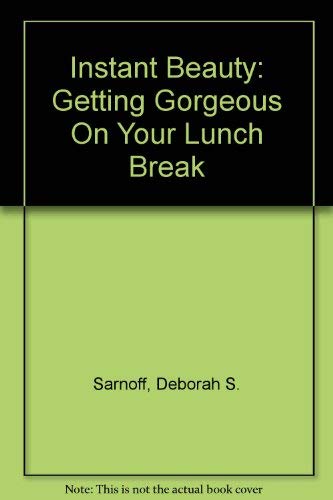 Instant Beauty: Getting Gorgeous On Your Lunch Break by Deborah S. Sarnoff