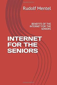 INTERNET FOR THE SENIORS: BENEFITS OF THE INTERNET FOR THE SENIORS by Rudolf Mentel