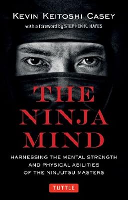 The Ninja Mind: Harnessing the Mental Strength and Physical Abilities of the Ninjutsu Masters