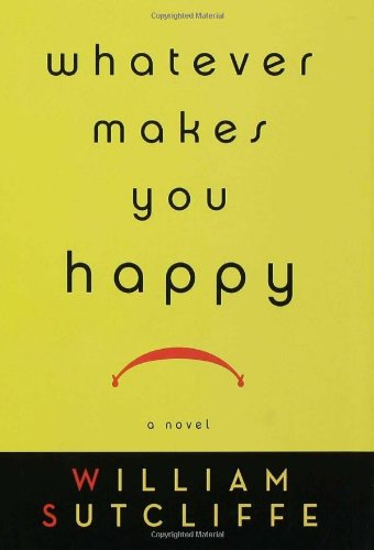 Whatever Makes You Happy: A Novel by William Sutcliffe