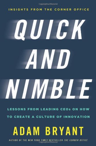 Quick and Nimble: Lessons from Leading CEOs on How to Create a Culture of Innovation by Adam Bryant